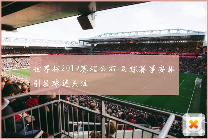 世界杯2019赛程公布 足球赛事安排引发球迷关注