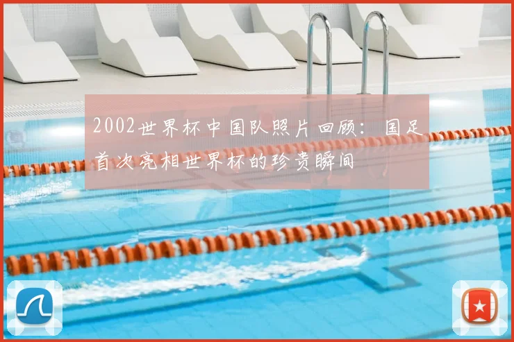 2002世界杯中国队照片回顾:国足首次亮相世界杯的珍贵瞬间