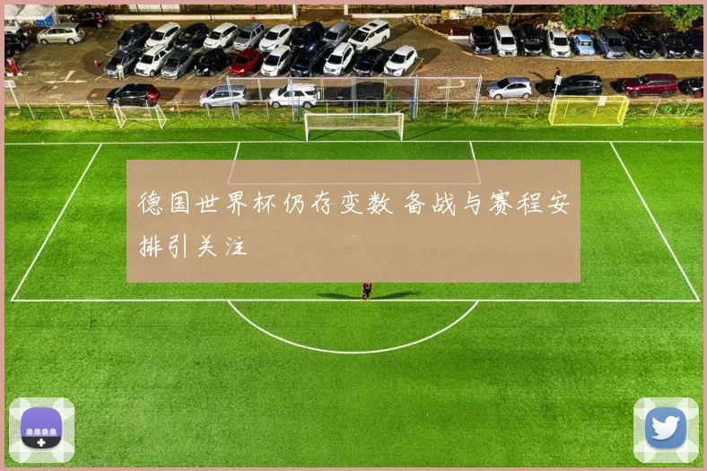 德国世界杯仍存变数 备战与赛程安排引关注
