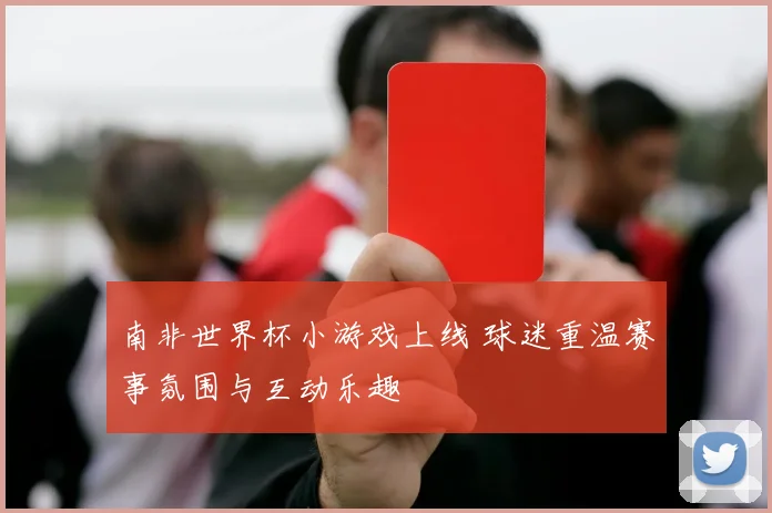 南非世界杯小游戏上线 球迷重温赛事氛围与互动乐趣
