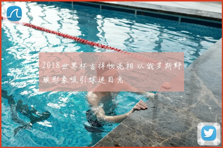 2018世界杯吉祥物亮相 以俄罗斯野狼形象吸引球迷目光