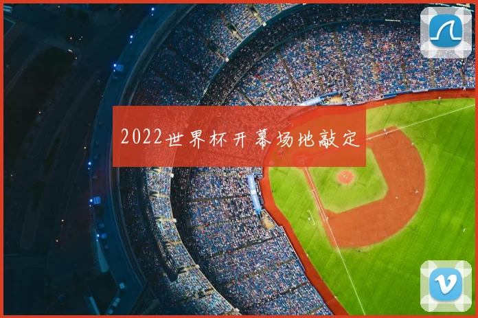2022世界杯开幕场地敲定